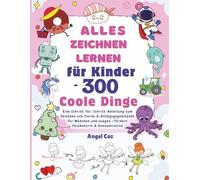 Alles Zeichnen Lernen für Kinder - 300 Coole Dinge: Eine Schritt-für-Schritt-Anleitung zum Zeichnen von Tieren & Alltagsgegenstände für Mädchen und Jungen | Fördert Feinmotorik & Konzentration