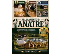 ALLEVAMENTO DI ANATRE: Tecniche complete per la riproduzione, alimentazione, progettazione dell’habitat e allevamento produttivo delle anatre.