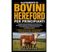 ALLEVAMENTO DI BOVINI HEREFORD PER PRINCIPIANTI: Una guida pratica all'allevamento di bovini da carne, alla scelta dei riproduttori, all'alimentazione ... cura del pascolo e all'assistenza sanitaria.