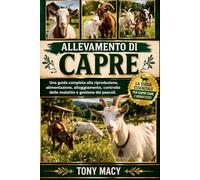 ALLEVAMENTO DI CAPRE: Una guida completa alla riproduzione, alimentazione, alloggiamento, controllo delle malattie e gestione dei pascoli.
