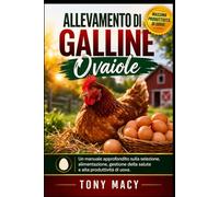 ALLEVAMENTO DI GALLINE OVAIOLE: Un manuale approfondito sulla selezione, alimentazione, gestione della salute e alta produttività di uova.