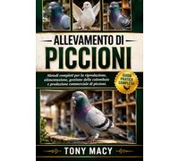 ALLEVAMENTO DI PICCIONI: Metodi completi per la riproduzione, alimentazione, gestione delle colombaie e produzione commerciale di piccioni.