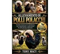ALLEVAMENTO DI POLLI POLACCHI: Tecniche avanzate per la riproduzione, cura, alimentazione e conservazione dei polli polacchi tradizionali.