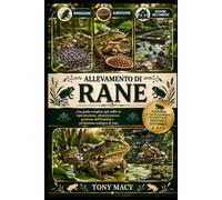 ALLEVAMENTO DI RANE: Una guida completa agli anfibi su riproduzione, alimentazione, gestione dell’habitat e produzione ecologica di rane.
