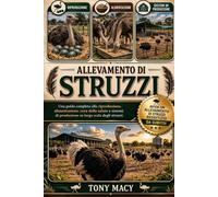 ALLEVAMENTO DI STRUZZI: Una guida completa alla riproduzione, alimentazione, cura della salute e sistemi di produzione su larga scala degli struzzi.