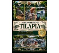 ALLEVAMENTO DI TILAPIA: Una guida pratica alla riproduzione, alimentazione, controllo dell’acqua e sistemi di produzione redditizi di tilapia.