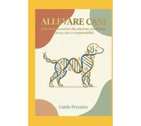 Allevare Cani: Dalla domesticazione alla selezione zootecnica: scienza, etica e responsabilità (Cinofilia)
