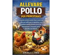 ALLEVARE POLLO PER PRINCIPIANTI: Una guida pratica passo dopo passo per allevare polli sani in giardino, costruire il pollaio giusto, evitare errori da principiante e ottenere uova fresche con fiducia