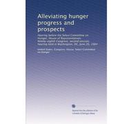 Alleviating hunger progress and prospects: Hearing before the Select Committee on Hunger, House of Representatives, Ninety-eighth Congress, second ... hearing held in Washington, DC, June 26, 1984