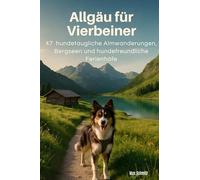 Allgäu für Vierbeiner: 47 hundetaugliche Almwanderungen, Bergseen und hundefreundliche Ferienhöfe