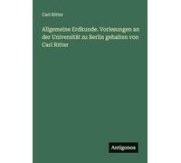 Allgemeine Erdkunde. Vorlesungen an der Universität zu Berlin gehalten von Carl Ritter
