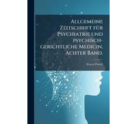 Allgemeine Zeitschrift fÃ1/4r Psychiatrie und psychisch-gerichtliche Medicin, Achter Band.
