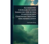 Allgemeines Choralbuch oder Sammlung der in den evangelischen Gemeinden Ã1/4blichen Kirchenmelodien