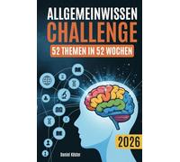Allgemeinwissen Challenge - 52 Themen in 52 Wochen: Ein Jahr lang die beeindruckende Welt der Allgemeinbildung in Geschichte, Wissenschaft, Politik, ... Sport und vielem mehr entdecken (inkl. Quiz)