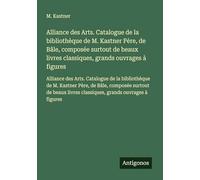 Alliance des Arts. Catalogue de la bibliothèque de M. Kastner Père, de Bâle, composée surtout de beaux livres classiques, grands ouvrages à figures: ... livres classiques, grands ouvrages à figures
