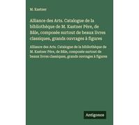 Alliance des Arts. Catalogue de la bibliothèque de M. Kastner Père, de Bâle, composée surtout de beaux livres classiques, grands ouvrages à figures: ... livres classiques, grands ouvrages à figures
