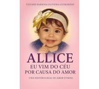 ALLICE- EU VIM DO CÉU POR CAUSA DO AMOR: Uma história real de amor eterno e fé