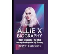 ALLIE X BIOGRAPHY: The Art of Becoming - The Untold Journey of an Enigmatic Pop Visionary