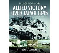 Allied Victory Over Japan 1945: Rare Photographs from Wartime Achieves (Images of War)