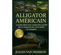 ALLIGATOR AMÉRICAIN: Le guide ultime pour comprendre, prendre soin et s'épanouir avec votre animal de compagnie