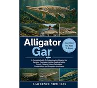 ALLIGATOR GAR HANDBOOK: A Complete Guide To Understanding Alligator Gar Behavior, Freshwater Habitat, Feeding Habits, Growth Patterns, Fishing Techniques, Conservation, And Ecosystem Importance