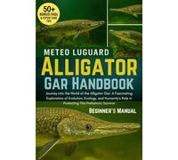 ALLIGATOR GAR HANDBOOK: Journey into the World of the Alligator Gar: A Fascinating Exploration of Evolution, Ecology, and Humanity’s Role in Protecting This Prehistoric Survivor