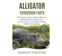 Alligator Guidebook facts: The Ultimate Guide to Alligator Behavior, Wetland Habitats, Hunting Skills, Survival Secrets, Conservation, and Safe Wildlife Understanding