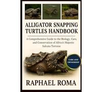 ALLIGATOR SNAPPING TURTLES HANDBOOK: A Comprehensive Exploration of the Evolution, Biology, and Conservation of North America’s Ancient River Guardian