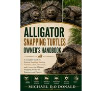 ALLIGATOR SNAPPING TURTLES OWNER'S HANDBOOK: A Complete Guide to Raising, Breeding, Feeding, Nutrition, Diet, Interaction, and Conserving Alligator Snapping Turtles for Beginners and Experts