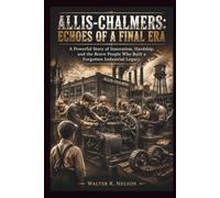 ALLIS-CHALMERS: Echoes of a Final Era: A Powerful Story of Innovation, Hardship, and the Brave People Who Built a Forgotten Industrial Legacy (BOOKS ON MACHINE)