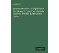 Alliterative Poem on the Deposition of King Richard II., Ricardi Maydiston De Concordia Inter Ric. II., et Civitatem London