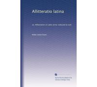 Allitteratio latina: or, Alliteration in Latin verse reduced to rule