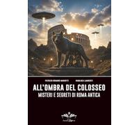 All'ombra del Colosseo: Misteri e segreti di Roma antica (Facciamo Finta Che)