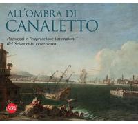 All'ombra di Canaletto. Paesaggi e «capricciose invenzioni» del Settecento veneziano (Cataloghi di arte antica)