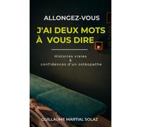ALLONGEZ-VOUS J’AI DEUX MOTS A VOUS DIRE: Histoires vraies & confidences d’un ostéopathe