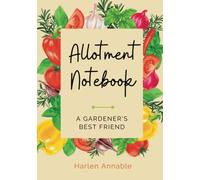 Allotment Notebook: A gardener's best friend. Includes yearly calendar, monthly planner, plants journal and space for personal notes