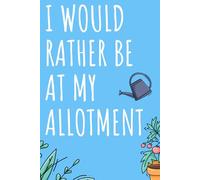 Allotment Notebook: Funny Allotment Novelty Gift - I Would Rather Be at My Allotment