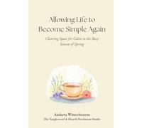 Allowing Life to Become Simple Again: Clearing Space for Calm in the Busy Season of Spring (The Hearth and Home Series: Practices for a Slow, Meaningful Domestic Life)