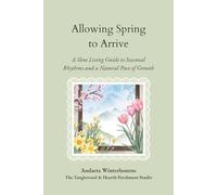 Allowing Spring to Arrive: A Slow Living Guide to Seasonal Rhythms and a Natural Pace of Growth (The Natural Rhythm Series: Living in Alignment With Time, Seasons, and Natural Pace)