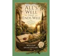All's Well That Ends Well: A Classic Drama of Love, Character and Human Worth.