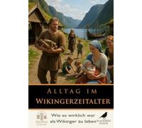 Alltag im Wikingerzeitalter: Jenseits von Raubzügen und Schlachten - Ein Blick in Häuser, Glauben und das tägliche Überleben der Nordmänner (Menschen der Vergangenheit)