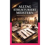 ALLTAG STRUKTURIERT MEISTERN - BUSINESS EDITION: Der professionelle Wochen- & Aufgabenplaner für Fokus, Priorisierung und Umsetzung