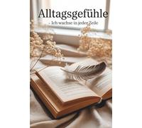 Alltagsgefühle - Ich wachse in jeder Zeile: Emotional, spannend, verführerisch, Poesie (Zwischen Jetzt und Immer - Gedichte vom Dasein)