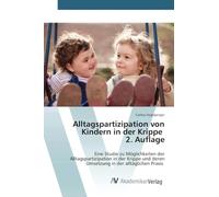 Alltagspartizipation von Kindern in der Krippe 2. Auflage: Eine Studie zu Möglichkeiten der Alltagspartizipation in der Krippe und deren Umsetzung in der alltäglichen Praxis