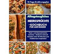 Alltagstaugliches Meeresfrüchte-Kochbuch für Anfänger: Fisch- und Meeresfrüchte-Gerichte - Einfach & Schnell Rezepte unter 30 Minuten,und mediterrane Inspiration