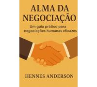 Alma da Negociação: Um guia prático para Negociações humanas eficazes