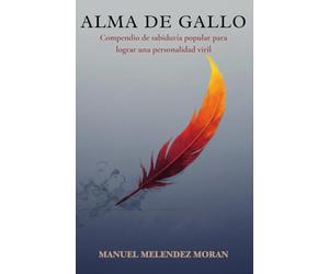 ALMA DE GALLO: Compendio de sabiduría popular para lograr una personalidad viril