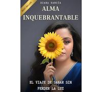 ALMA INQUEBRANTABLE: El Viaje de Sanar sin Perder la Luz