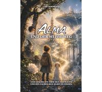 Alma und der weisse Weg: Eine Geschichte über Mut, Vertrauen und den Zauber sich selbst zu finden.