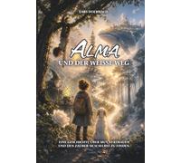 Alma und der weisse Weg: Eine Geschichte über Mut, Vertrauen und den Zauber sich selbst zu finden.